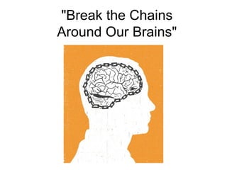 "Break the Chains
Around Our Brains"
 