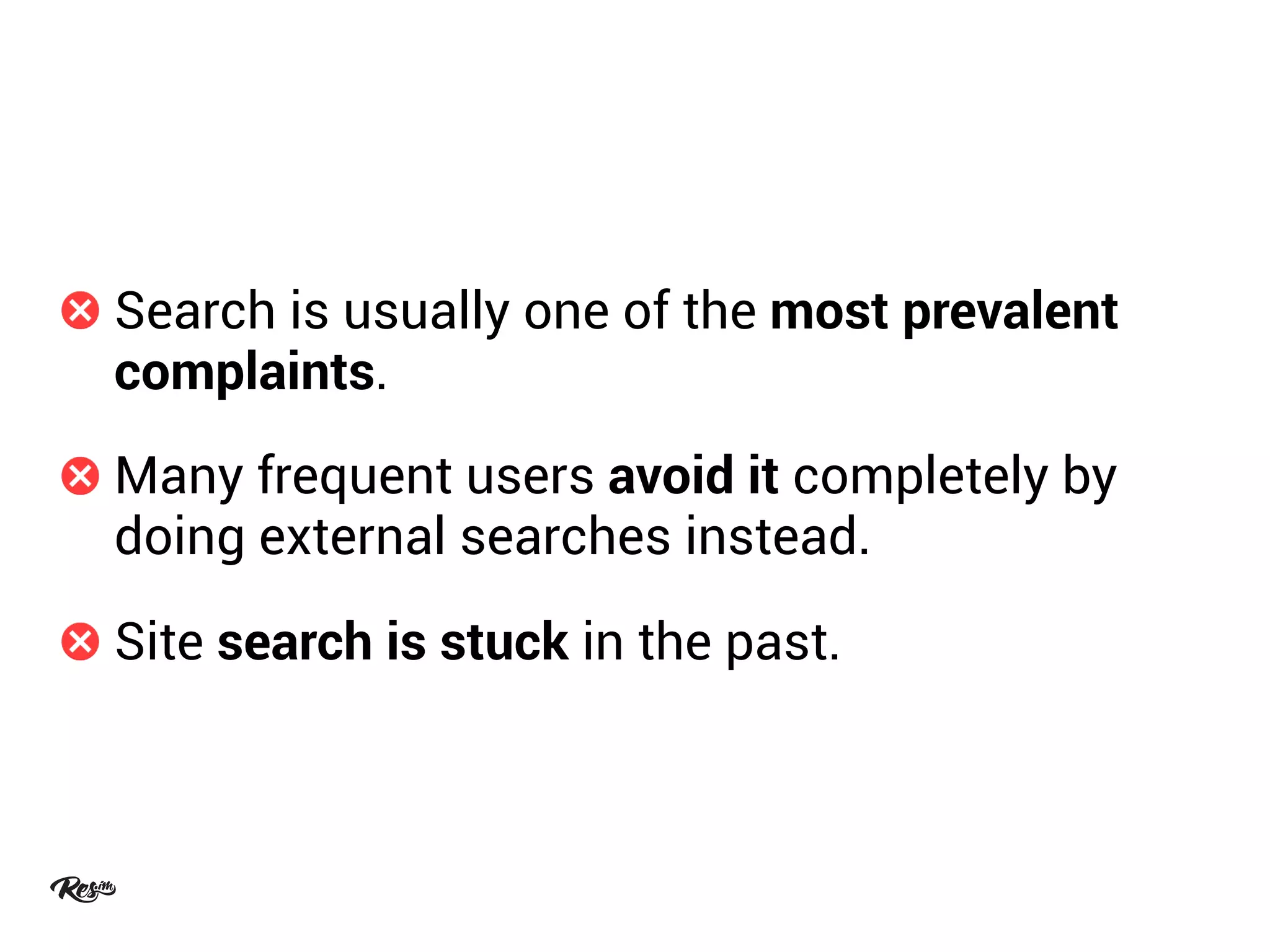 Search is usually one of the most prevalent
complaints.
Many frequent users avoid it completely by
doing external searches instead.
Site search is stuck in the past.
 
