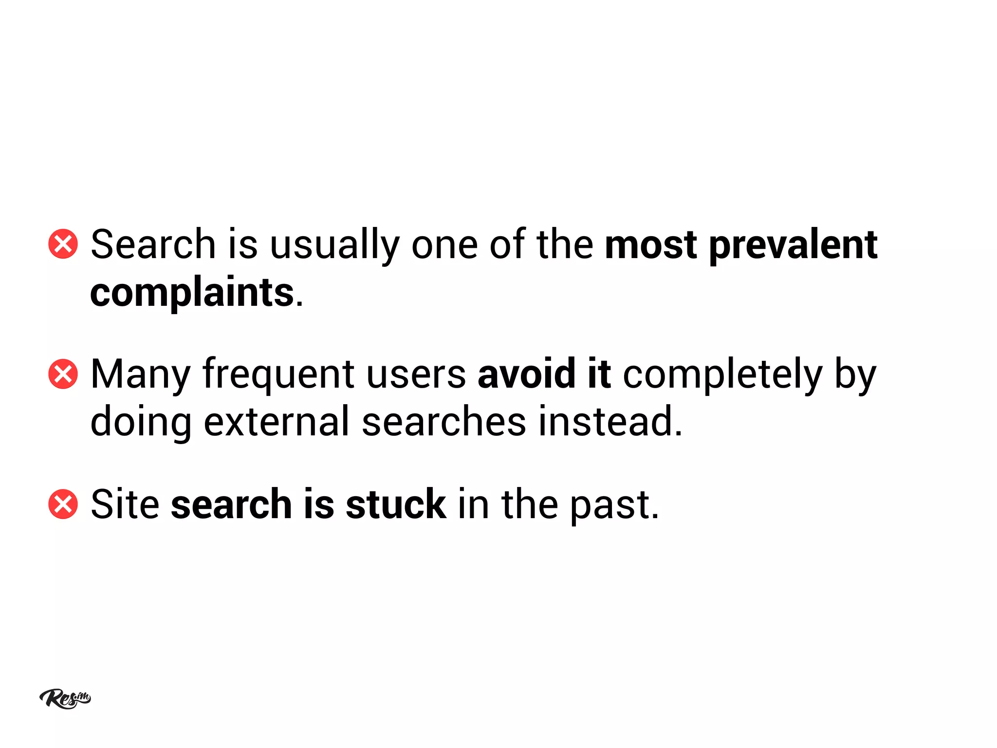 Search is usually one of the most prevalent
complaints.
Many frequent users avoid it completely by
doing external searches instead.
Site search is stuck in the past.
 