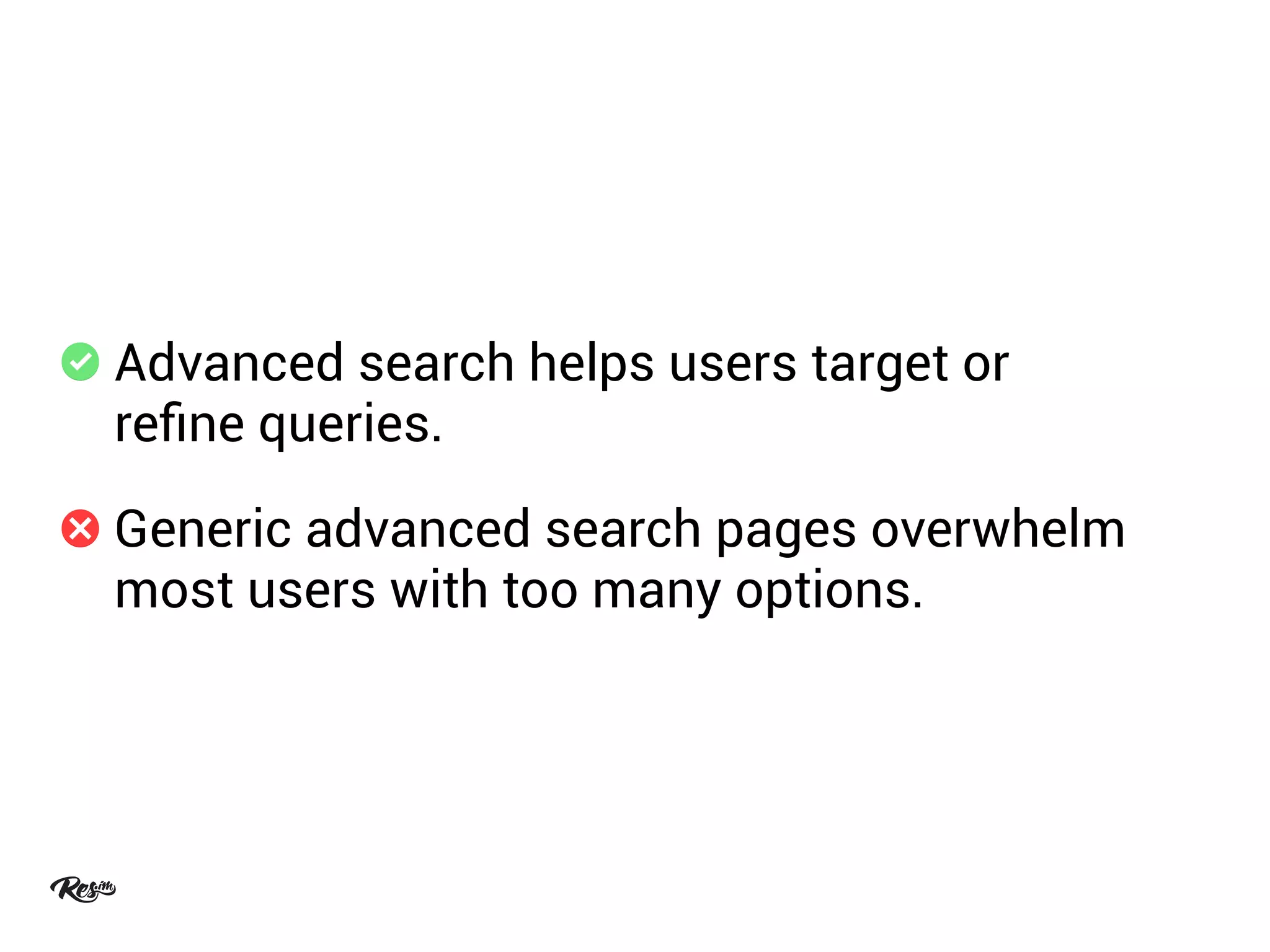 Advanced search helps users target or
reﬁne queries.
Generic advanced search pages overwhelm
most users with too many options.
 