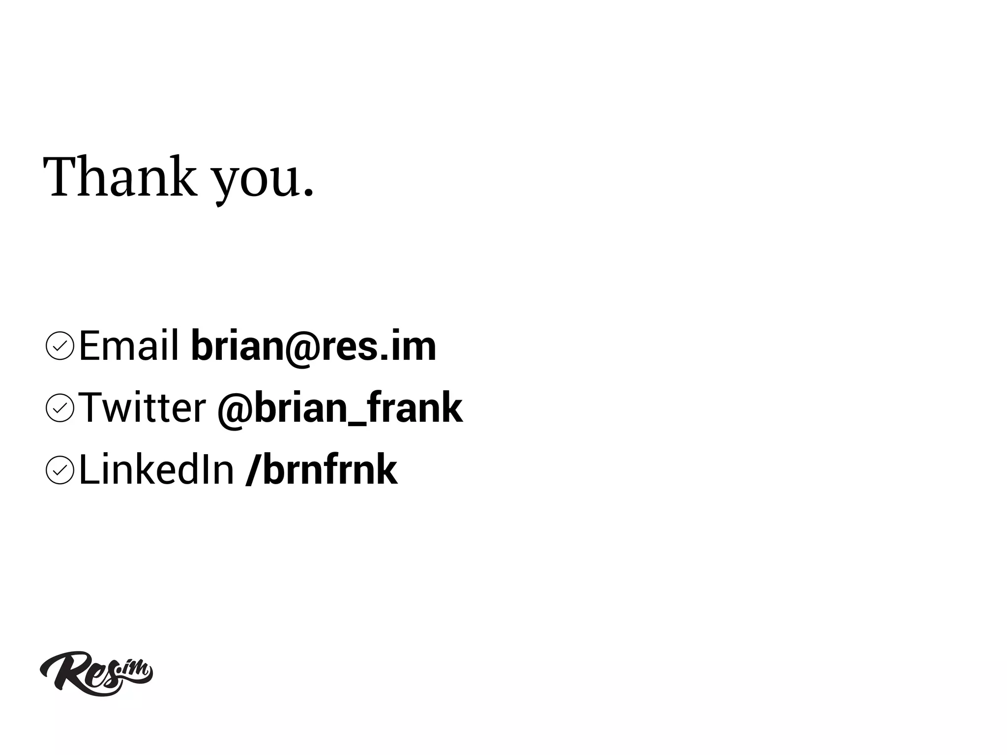 Thank you.
Email brian@res.im
Twitter @brian_frank
LinkedIn /brnfrnk
 