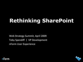 Rethinking SharePoint Web Strategy Summit, April 2009  Toby Spendiff  |  VP Development nForm User Experience 