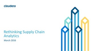 1© Cloudera, Inc. All rights reserved.
Rethinking Supply Chain
Analytics
March 2016
 