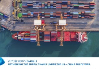 FUTURE WATCH SIGNALS
RETHINKING THE SUPPLY CHAINS UNDER THE US – CHINA TRADE WAR
 