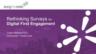 Rethinking Surveys for
Digital First Engagement
Crispin Butteriss Ph.D.
Co-Founder + Impact Lead
 