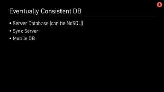 Eventually Consistent DB
• Server Database (can be NoSQL)
• Sync Server
• Mobile DB
 