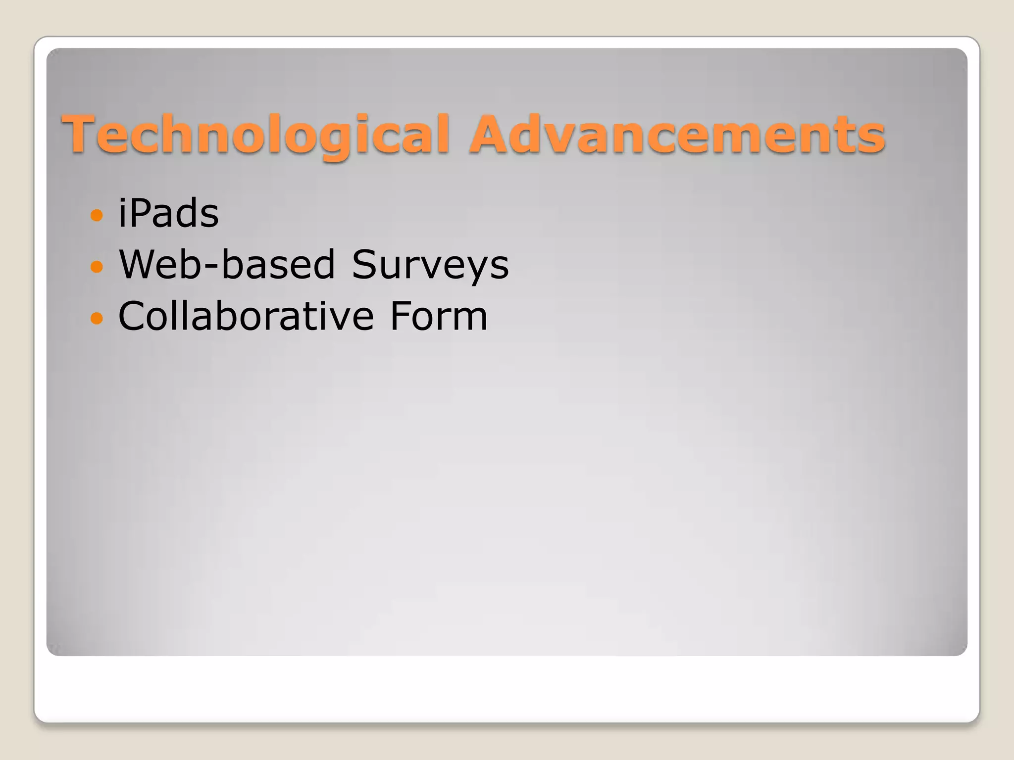 Technological Advancements
 iPads
 Web-based Surveys
 Collaborative Form
 