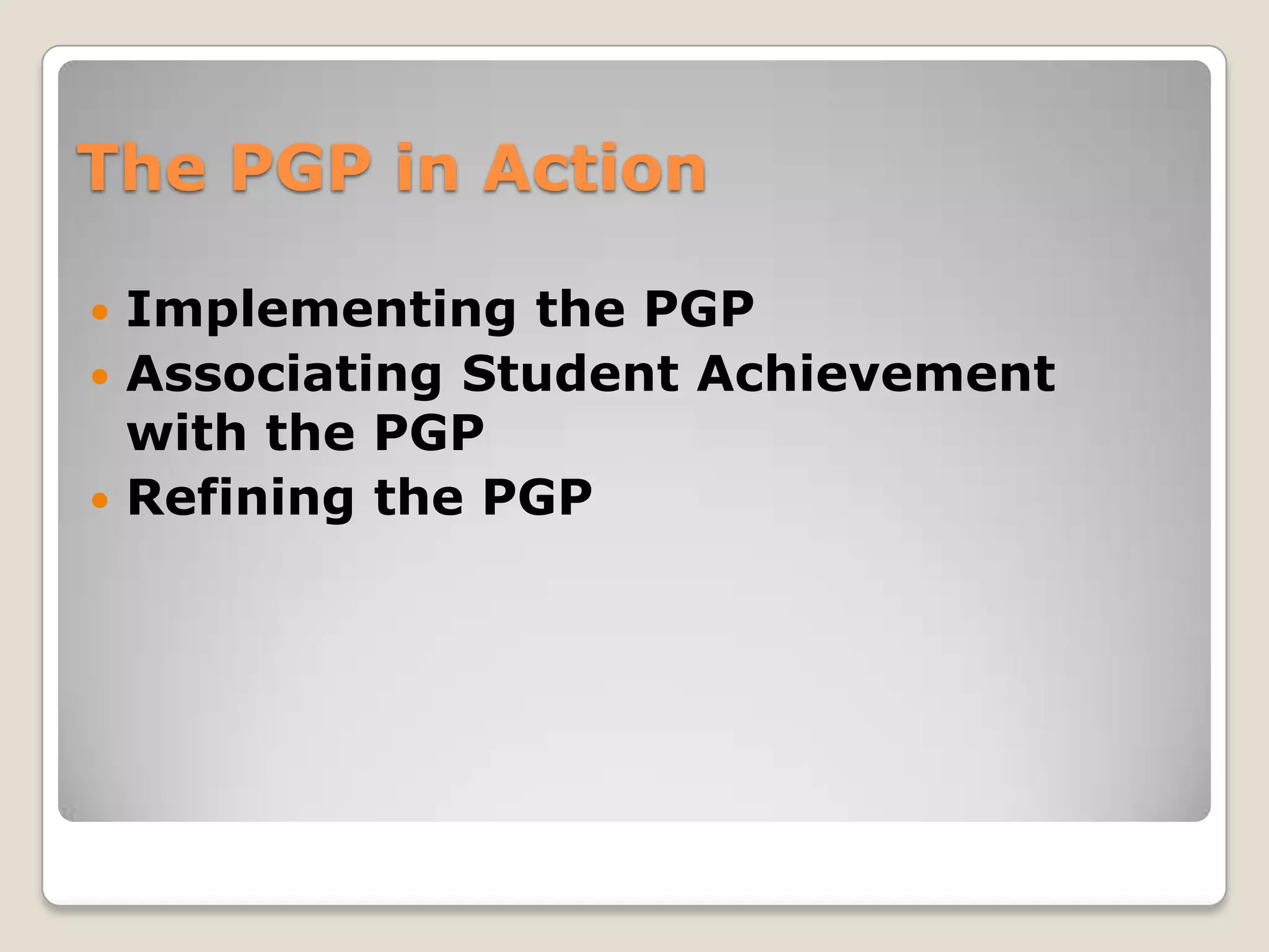 The PGP in Action

 Implementing the PGP
 Associating Student Achievement
  with the PGP
 Refining the PGP
 
