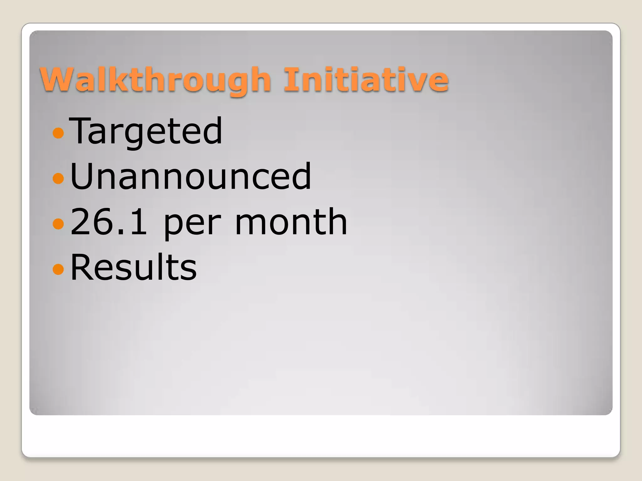 Walkthrough Initiative
 Targeted
 Unannounced
 26.1 per month
 Results
 