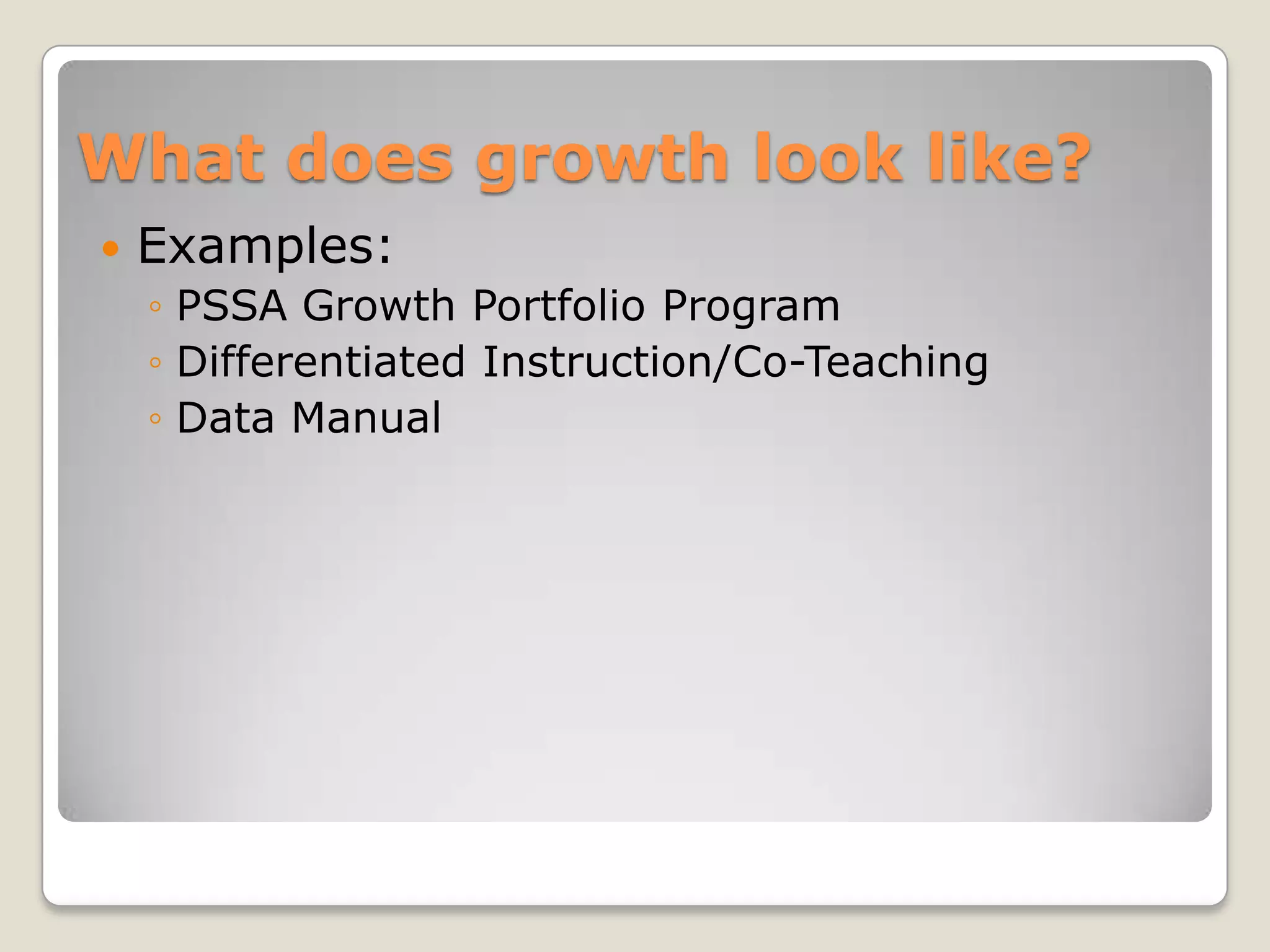 What does growth look like?
   Examples:
    ◦ PSSA Growth Portfolio Program
    ◦ Differentiated Instruction/Co-Teaching
    ◦ Data Manual
 