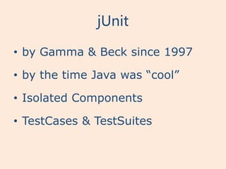 jUnit

• by Gamma & Beck since 1997

• by the time Java was “cool”

• Isolated Components

• TestCases & TestSuites
 