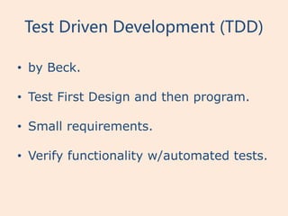 Test Driven Development (TDD)

• by Beck.

• Test First Design and then program.

• Small requirements.

• Verify functionality w/automated tests.
 