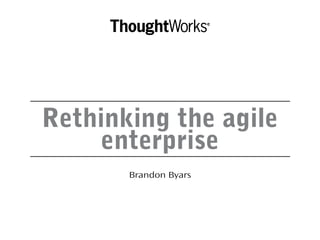 Rethinking the agile
enterprise
Brandon Byars
 