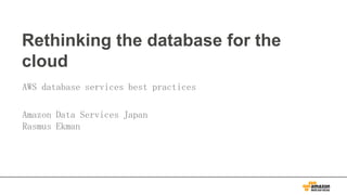 Rethinking the database for the
cloud
AWS database services best practices
Amazon Data Services Japan
Rasmus Ekman
 