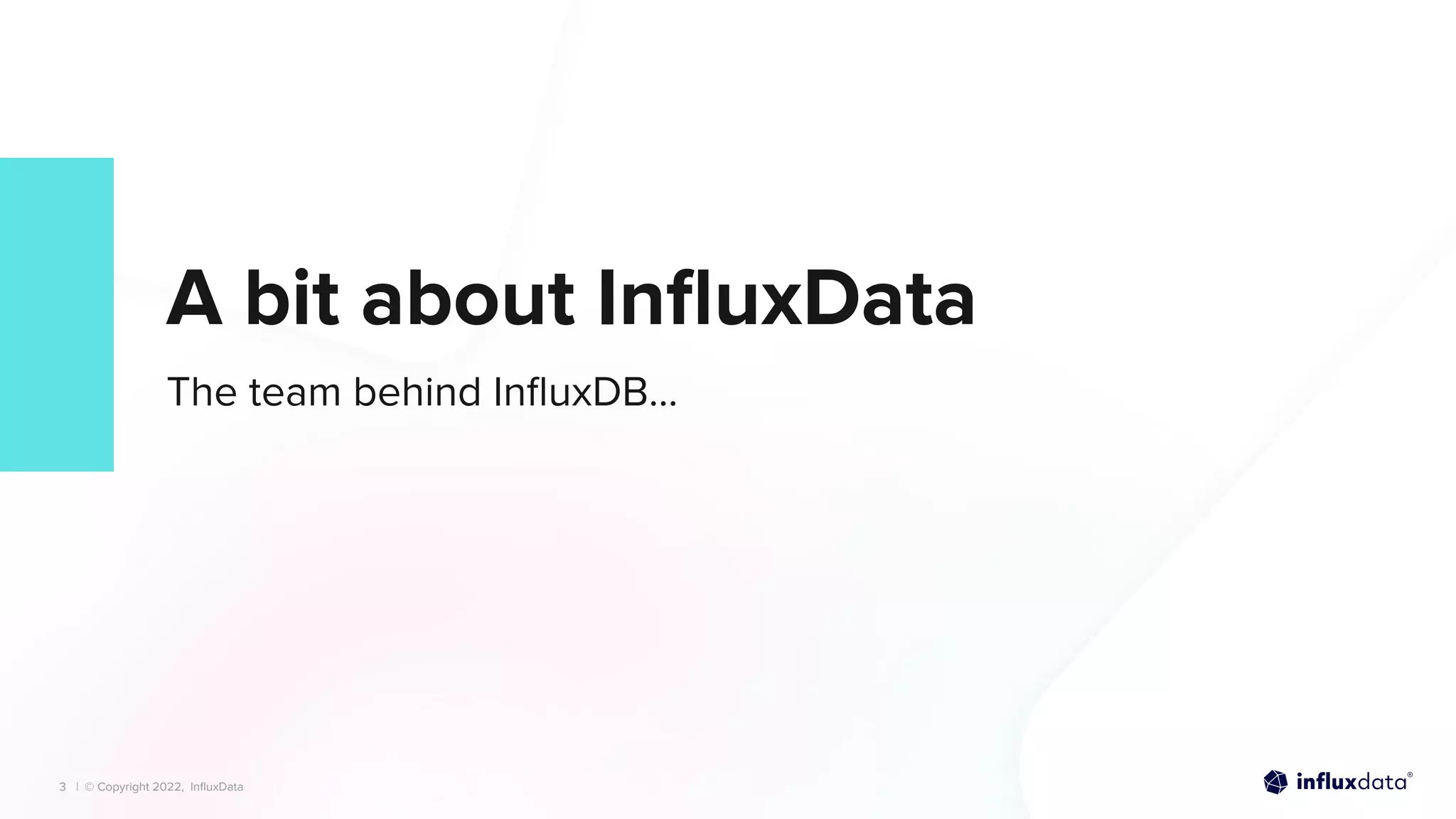 | © Copyright 2022, InﬂuxData
| © Copyright 2022, InﬂuxData
A bit about InﬂuxData
The team behind InﬂuxDB…
3
 