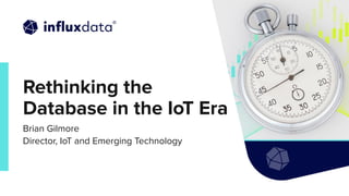 | © Copyright 2022, InﬂuxData
Rethinking the
Database in the IoT Era
Brian Gilmore
Director, IoT and Emerging Technology
 