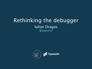 Rethinking the debugger 
Iulian Dragos 
@jaguarul 
 