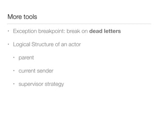 More tools 
• Exception breakpoint: break on dead letters 
• Logical Structure of an actor 
• parent 
• current sender 
• supervisor strategy 
 