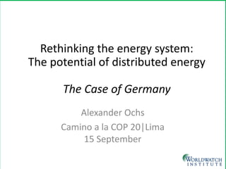 Rethinking the energy system: The potential of distributed energy The Case of Germany 
Alexander Ochs 
Camino a la COP 20|Lima 15 September  