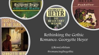 Rethinking the Gothic
Romance: Georgette Heyer
@RomGothSam
#romancingthegothic
 