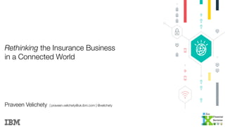 Rethinking the Insurance Business !
in a Connected World
Praveen Velichety 
| praveen.velichety@uk.ibm.com | @velichety

 