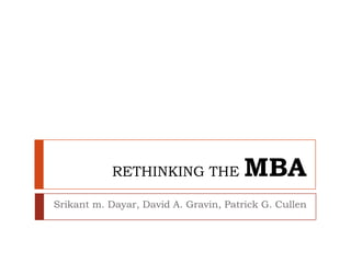 RETHINKING THE              MBA
Srikant m. Dayar, David A. Gravin, Patrick G. Cullen
 