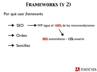 Frameworks (y 2)
Por qué usar frameworks

       SEO         WP sigue el 100% de las recomendaciones


       Orden
                      88% automáticas - 12% usuario

       Sencillez
 