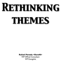 Rethinking
  themes


  Rafael Poveda <RaveN>
    WP Ofﬁcial Consultant
        WP Evangelist
 