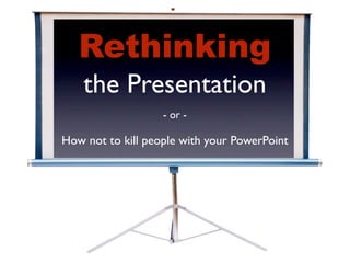 Rethinking
    the Presentation
                   - or -

How not to kill people with your PowerPoint
 
