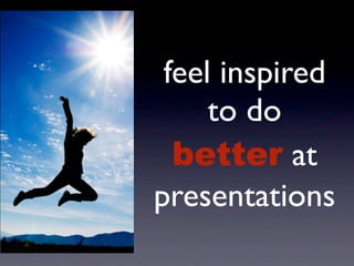 feel inspired
     to do
  better at
presentations
 