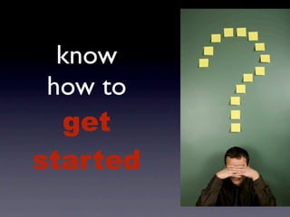 know
 how to
  get
started
 