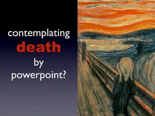 contemplating
 death
    by
powerpoint?
 
