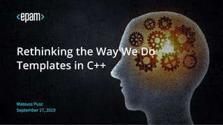 Mateusz Pusz
September 17, 2019
Rethinking the Way We Do
Templates in C++
 