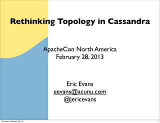Rethinking Topology in Cassandra


                            ApacheCon North America
                                February 28, 2013



                                   Eric Evans
                               eevans@acunu.com
                                  @jericevans


Thursday, February 28, 13                             1
 