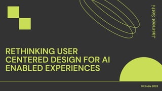 UX India 2023
RETHINKING USER
CENTERED DESIGN FOR AI
ENABLED EXPERIENCES
Jasmeet
Sethi
 