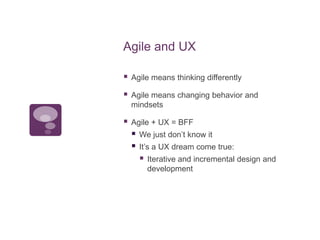 Agile and UX<br />Agile means thinking differently<br />Agile means changing behavior and mindsets<br />Agile + UX = BFF<b...