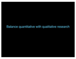 Balance quantitative with qualitative research
 