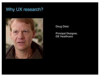 Why UX research?
Doug Dietz
Principal Designer,
GE Healthcare
 