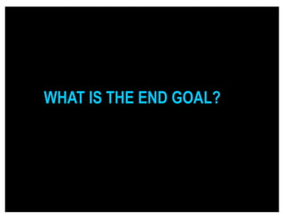 WHAT IS THE END GOAL?
 
