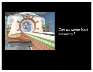 Can we come back
tomorrow?
 