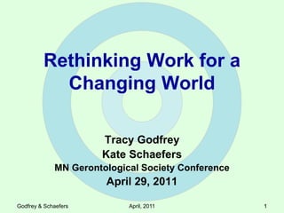 Rethinking Work for a
Changing World
Tracy Godfrey
Kate Schaefers
MN Gerontological Society Conference
April 29, 2011
Godfrey & Schaefers April, 2011 111
 