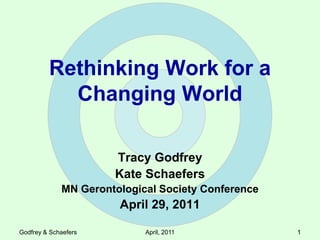 Rethinking Work for a Changing World Tracy Godfrey Kate Schaefers MN Gerontological Society Conference April 29, 2011 Godfrey & Schaefers April, 2011 1 1 1 