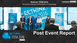 www.2015.mes-production.we-conect.com
Rethink! ITEM 2016
Driving the Internet of Information & Technology
Post Event Report
 