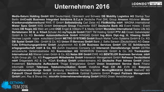 www.disruptive-technologies.de
Unternehmen 2016
Media-Saturn Holding GmbH IBM Deutschland, Österreich und Schweiz DB Mobility Logistics AG Startup Tour
Berlin UniCredit Business Integrated Solutions S.C.p.A Deutsche Post DHL Group Amazon Klöckner Wiener
Krankenanstaltenverbund RWE IT GmbH Selbstständig Carl Zeiss AG FlixMobility mbH MAGNA International
Mister Spex GmbH KHS GmbH Universum Group Fraunhofer ISST Deutsche Bank AG Event Hotels - Event
Hotels DB Regio AG Wein am Limit OGE Engel & Völkers IT & Media GmbH Mondelez International Swiss Life AG
Bertelsmann SE & o. KGaA Schuler AG myToys.de GmbH FIXIT TM Holding GmbH PTV AG Crown Gabelstapler
GmbH & Co KG Benteler Automobiltechnik GmbH WINGAS GmbH Ing.-Büro Dipl.-Ing. H. Vössing GmbH
Hermes Logistik ruppe eutschland GmbH METRO SYSTEMS GmbH Bosch Mahle Turbo Systems GmbH & Co. KG
DB Systel GmbH Otto GmbH & Co. KG Union IT-Services GmbH Bank J. Safra Sarasin (Deutschland) AG Coca-
Cola Erfrischungsgetränke GmbH Jungheinrich AG E.ON Business Services GmbH GfK SE Schlütersche
erlagsgesellschaft mbH & Co. KG Zurich Insurance Company Ltd Interseroh Dienstleistungs GmbH ÜSTRA
annoversche Verkehrsbetriebe AG Soennecken AG SEMIKRON Elektronik GmbH & Co. KG Trenkwalder
International AG Wiener Linien Gmbh & Co. KG Netze BW GmbH EWE AG BENTELER Business Services mbH
ALBA Group plc Co. KG Poggenpohl Möbelwerke GmbH Interseroh Management GmbH Refresco Deutschland
mbH Drägerwerk AG & Co. KGaA EvoBus GmbH united-domains AG Deutsche Post Adress GmbH Union
Investment Sächsische Aufbaubank Thüga Energienetze GmbH Union Investment Service Bank Finanz
Informatik GmbH Telemaxx Telekommunikation GmbH Vodafone Post CH AG EVN AG Basycon
nternehmensberatungs GmbH Samsung Electronics Germany GmbH MovingIMAGE24 GmbH Matrix42 AG
Fabasoft Cloud GmbH beck et al services Nexthink Optimal Systems GmbH Project Partners Management
GmbH Levi, Ray & Shoup Inc. microfin Unternehmensberatung GmbH ERGO Direkt Versicherungen
www.rethink-enterprise-it.de
 