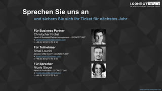 www.disruptive-technologies.de
www.rethink-enterprise-it.de
Sprechen Sie uns an
und sichern Sie sich Ihr Ticket für nächstes Jahr
Für Business Partner
Christopher Probst
Head of Business Partner Management - i.CONECT 360°
e: christopher.probst@i-conect.com
t: +49 (0) 30 52 10 70 3 35
Für Teilnehmer
Smail Lounici
Director CRM DACH - i.CONECT 360°
e: smail.lounici@i-conect.com
t: +49 (0) 30 52 10 70 3 50
Für Sprecher
Nicole Steuer
Head of Production - i.CONECT 360°
e: nicole.steuer@i-conect.com
t: +49 (0) 30 52 10 70 3 41
 