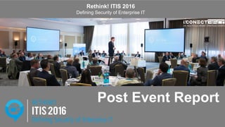 www.2015.mes-production.we-conect.com
Post Event Report
Rethink! ITIS 2016
Defining Security of Enterprise IT
 