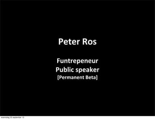 Peter	
  Ros
Funtrepeneur
Public	
  speaker
[Permanent	
  Beta]
woensdag 25 september 13
 