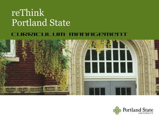 reThink
Portland State
Curriculum Management
 