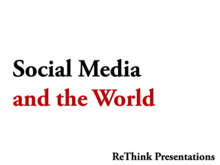 Social Media
and the World

         ReThink Presentations
 