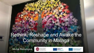 Rethink, Reshape and Awake the
Community in Malaga
Michał Romańczuk
 